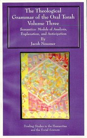 The Theological Grammar of the Oral Torah.  Volume Three.  Semantics:  Models of Analysis, Explanation, and Anticipation