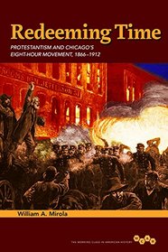 Redeeming Time: Protestantism and Chicago's Eight-Hour Movement, 1866-1912 (Working Class in American History)