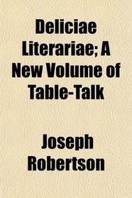 Deliciae Literariae; A New Volume of Table-Talk