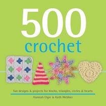 500 Crochet: Fun Designs and Projects for Blocks, Triangles, Squares and Circles