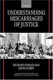 Understanding Miscarriages of Justice: Law, the Media, and the Inevitability of Crisis (Oxford Monographs on Criminal Law and Justice)