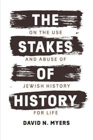 The Stakes of History: On the Use and Abuse of Jewish History for Life (The Franz Rosenzweig Lecture Series)
