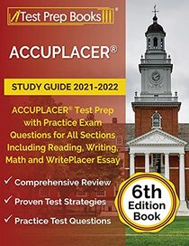ACCUPLACER Study Guide 2021-2022: ACCUPLACER Test Prep with Practice Exam Questions for All Sections Including Reading, Writing, Math and WritePlacer Essay: [6th Edition Book]