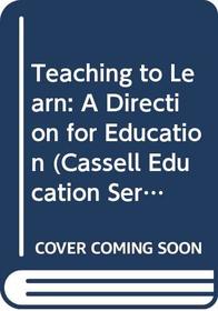 Teaching to Learn: A Direction for Education (Cassell Education Series)