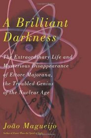 A Brilliant Darkness: The Extraordinary Life and Mysterious Disappearance of Ettore Majorana, the Troubled Genius of the Nuclear Age