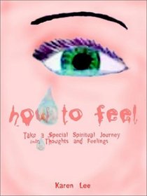 How to Feel: Take a Special Spiritual Journey into Thoughts and Feelings