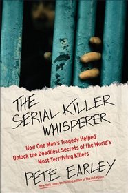 The Serial Killer Whisperer: How One Man's Tragedy Helped Unlock the Deadliest Secrets of the World's Most Terrifying Killers