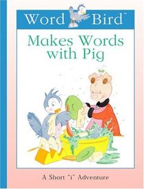 Word Bird Makes Words With Pig (New Word Bird Library Word Birds Short Vowel Adventures)