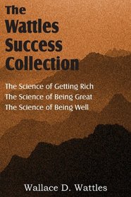 The Science of Wallace D. Wattles, The Science of Getting Rich, The Science of Being Great, The Science of Being Well