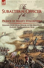 The Subaltern Officer of the Prince of Wales's Volunteers: the Reminiscences of an Officer of HM 82nd Foot During the Peninsular War