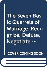 The Seven Basic Quarrels of Marriage : Recognize, Defuse, Negotiate and Resolve Your Conflicts