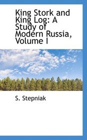 King Stork and King Log: A Study of Modern Russia, Volume I