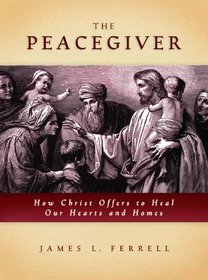 The Peacegiver: How Christ Offers to Heal Our Hearts and Homes