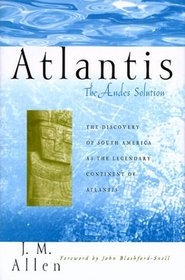 Atlantis: The Andes Solution : The Discovery of South America As the Legendary Continent of Atlantis