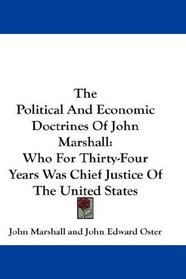 The Political And Economic Doctrines Of John Marshall: Who For Thirty-Four Years Was Chief Justice Of The United States