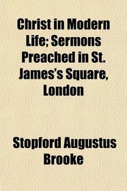 Christ in Modern Life; Sermons Preached in St. James's Square, London