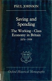 Saving and Spending: The Working-Class Economy in Britain 1870-1939 (Oxford Historical Monographs)