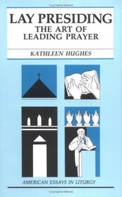 Lay Presiding: The Art of Leading Prayer (American Essays in Liturgy, 7)