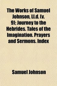The Works of Samuel Johnson, Ll.d. (v. 9); Journey to the Hebrides. Tales of the Imagination. Prayers and Sermons. Index