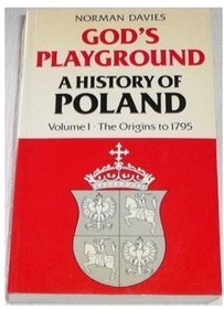 God's Playground: A History of Poland, Vol. 1: The Origins to 1795 (Vol 1)