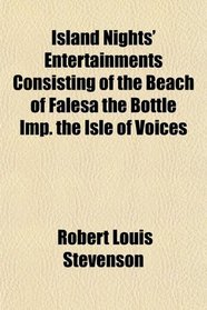 Island Nights' Entertainments Consisting of the Beach of Fales the Bottle Imp. the Isle of Voices
