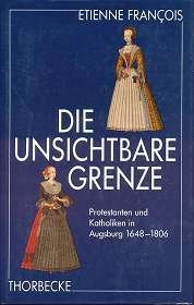 Die unsichtbare Grenze: Protestanten und Katholiken in Augsburg 1648-1806 (Abhandlungen zur Geschichte der Stadt Augsburg) (German Edition)