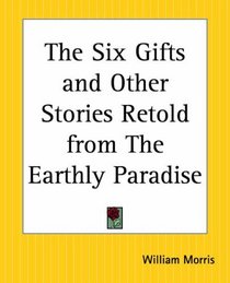 The Six Gifts And Other Stories Retold From The Earthly Paradise