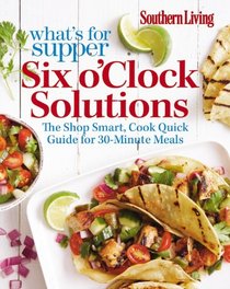 Southern Living What's For Supper: Six o'Clock Solutions