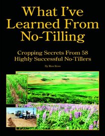 What I've Learned From No-Tilling: Cropping Secrets From 58 Highly Successful No-Tillers