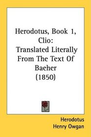 Herodotus, Book 1, Clio: Translated Literally From The Text Of Baeher (1850)