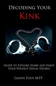 Decoding Your Kink: Guide to Explore, Share and Enjoy Your Wildest Sexual Desires