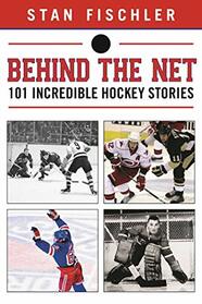 Behind the Net: 106 Incredible Hockey Stories