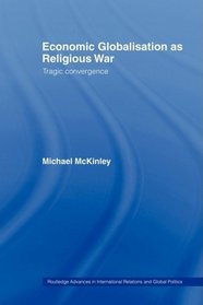 Economic Globalisation as Religious War: Tragic Convergence (Routledge Advances in International Political Economy)