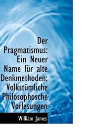 Der Pragmatismus: Ein Neuer Name fr alte Denkmethoden: Volkstmliche Philosophosche Vorlesungen