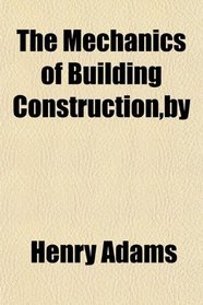 The Mechanics of Building Construction,by