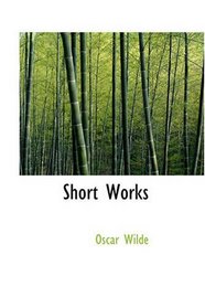 Short Works: A Woman of No Importance, Charmides and Other Poems AND Shorter Prose Pieces