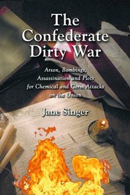 The Confederate Dirty War: Arson, Bombings, Assassination and Plots for Chemical and Germ Attacks on the Union