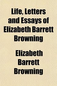 Life, Letters and Essays of Elizabeth Barrett Browning