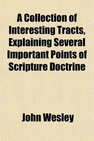 A Collection of Interesting Tracts, Explaining Several Important Points of Scripture Doctrine