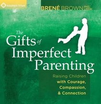 The Gifts of Imperfect Parenting: Raising Children with Courage, Compassion and Connection