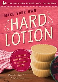 Make Your Own Hard Lotion: A Healing Alternative to Traditional Lotions (The Backyard Renaissance Collection)