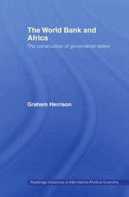 The World Bank and Africa: The Construction of Governance States (Routledge Advances in International Political Economy)