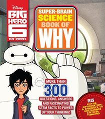 Big Hero 6 Super-Brain Science Book of Why: More Than 300 Questions, Answers and Fascinating STEM Facts to Power Up Your Thinking!