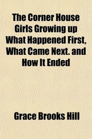 The Corner House Girls Growing up What Happened First, What Came Next. and How It Ended