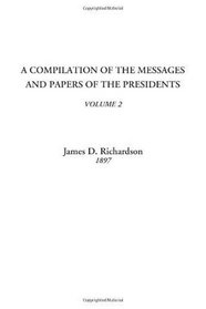 A Compilation of the Messages and Papers of the Presidents, Volume 2