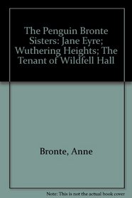 The Penguin Bronte Sisters: Jane Eyre; Wuthering Heights; The Tenant of Wildfell Hall