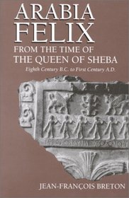 Arabia Felix from the Time of the Queen of Sheba: Eighth Century B.C. to First Century A.D.