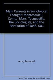Main Currents in Sociological Thought: Montesquieu, Comte, Marx, Tocqueville, the Sociologists, and the Revolution of 1848