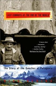 The Last Cowboys at the End of the World : The Story of the Gauchos of Patagonia