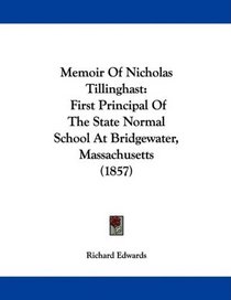 Memoir Of Nicholas Tillinghast: First Principal Of The State Normal School At Bridgewater, Massachusetts (1857)